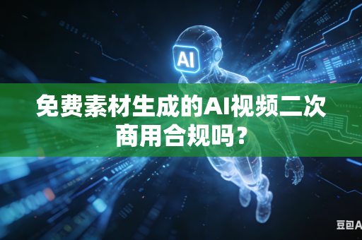 免费素材生成的AI视频二次商用合规吗?-第1张图片-AI优尚网 免费素材生成的AI视频二次商用合规吗?-第1张图片-AI优尚网