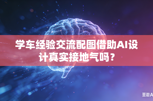 学车经验交流配图借助AI设计真实接地气吗？