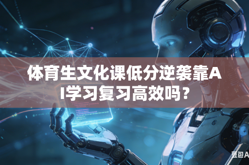 体育生文化课低分逆袭靠AI学习复习高效吗？-第1张图片-AI优尚网