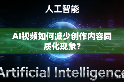 AI视频如何减少创作内容同质化现象？-第1张图片-AI优尚网