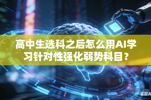 高中生选科之后怎么用AI学习针对性强化弱势科目?-第1张图片-AI优尚网 高中生选科之后怎么用AI学习针对性强化弱势科目?-第1张图片-AI优尚网