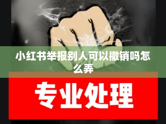 小红书举报别人可以撤销吗怎么弄