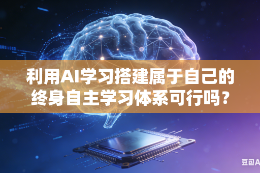 利用AI学习搭建属于自己的终身自主学习体系可行吗?-第1张图片-AI优尚网 利用AI学习搭建属于自己的终身自主学习体系可行吗?-第1张图片-AI优尚网