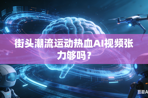 街头潮流运动热血AI视频张力够吗?-第1张图片-AI优尚网 街头潮流运动热血AI视频张力够吗?-第1张图片-AI优尚网