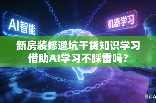 新房装修避坑干货知识学习借助AI学习不踩雷吗？-第1张图片-AI优尚网