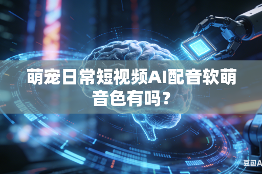 萌宠日常短视频AI配音软萌音色有吗?-第1张图片-AI优尚网 萌宠日常短视频AI配音软萌音色有吗?-第1张图片-AI优尚网