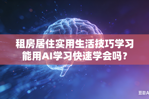 租房居住实用生活技巧学习能用AI学习快速学会吗?-第1张图片-AI优尚网 租房居住实用生活技巧学习能用AI学习快速学会吗?-第1张图片-AI优尚网