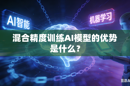 混合精度训练AI模型的优势是什么？