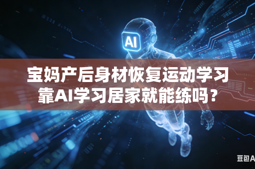 宝妈产后身材恢复运动学习靠AI学习居家就能练吗?-第1张图片-AI优尚网 宝妈产后身材恢复运动学习靠AI学习居家就能练吗?-第1张图片-AI优尚网