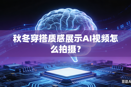 秋冬穿搭质感展示AI视频怎么拍摄?-第1张图片-AI优尚网 秋冬穿搭质感展示AI视频怎么拍摄?-第1张图片-AI优尚网