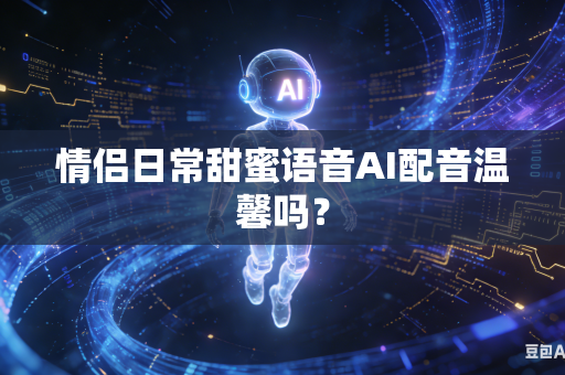 情侣日常甜蜜语音AI配音温馨吗？