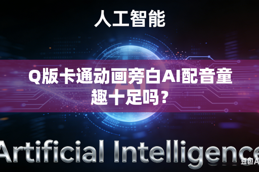 Q版卡通动画旁白AI配音童趣十足吗？