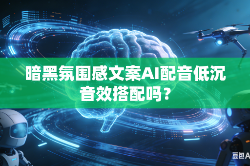 暗黑氛围感文案AI配音低沉音效搭配吗？