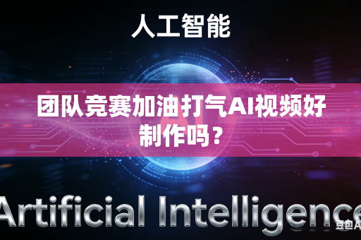 团队竞赛加油打气AI视频好制作吗?-第1张图片-AI优尚网 团队竞赛加油打气AI视频好制作吗?-第1张图片-AI优尚网
