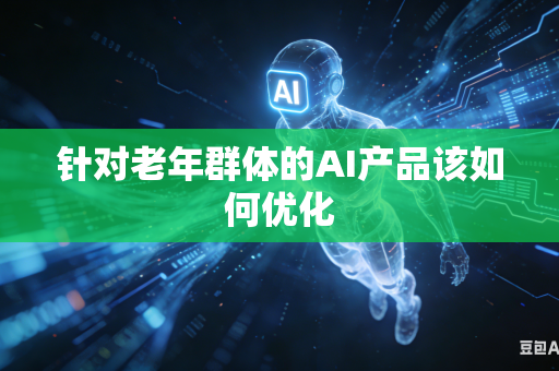 针对老年群体的AI产品该如何优化-第1张图片-AI优尚网 针对老年群体的AI产品该如何优化-第1张图片-AI优尚网