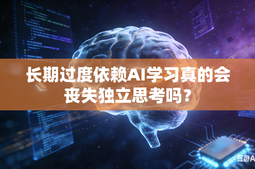 长期过度依赖AI学习真的会丧失独立思考吗?-第1张图片-AI优尚网 长期过度依赖AI学习真的会丧失独立思考吗?-第1张图片-AI优尚网