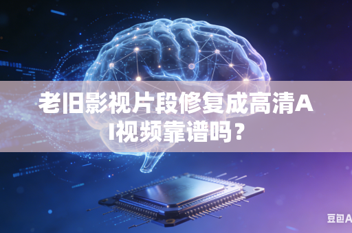 老旧影视片段修复成高清AI视频靠谱吗?-第1张图片-AI优尚网 老旧影视片段修复成高清AI视频靠谱吗?-第1张图片-AI优尚网