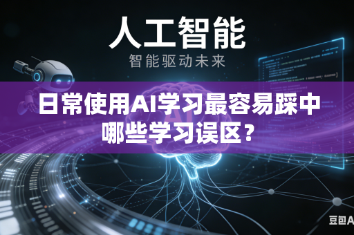 日常使用AI学习最容易踩中哪些学习误区?-第1张图片-AI优尚网 日常使用AI学习最容易踩中哪些学习误区?-第1张图片-AI优尚网
