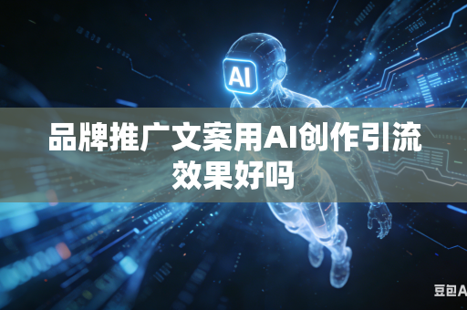 品牌推广文案用AI创作引流效果好吗-第1张图片-AI优尚网