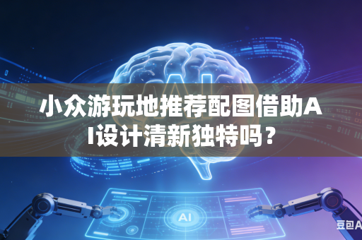 小众游玩地推荐配图借助AI设计清新独特吗？