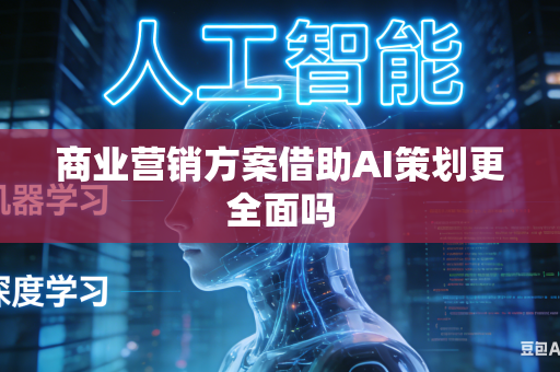 商业营销方案借助AI策划更全面吗-第1张图片-AI优尚网