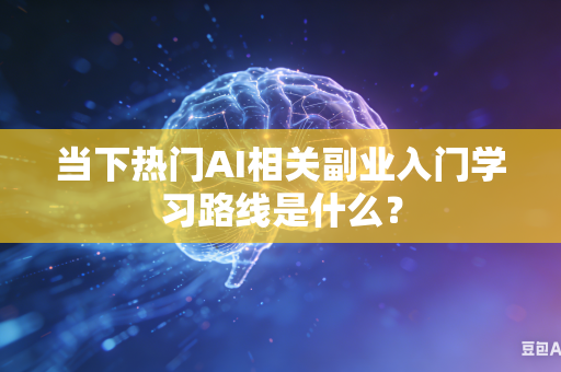 当下热门AI相关副业入门学习路线是什么?-第1张图片-AI优尚网 当下热门AI相关副业入门学习路线是什么?-第1张图片-AI优尚网
