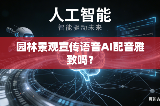 园林景观宣传语音AI配音雅致吗？