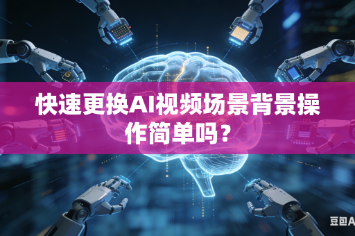 快速更换AI视频场景背景操作简单吗？-第1张图片-AI优尚网