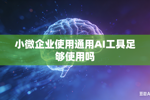 小微企业使用通用AI工具足够使用吗-第1张图片-AI优尚网 小微企业使用通用AI工具足够使用吗-第1张图片-AI优尚网