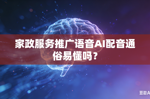 家政服务推广语音AI配音通俗易懂吗？-第1张图片-AI优尚网