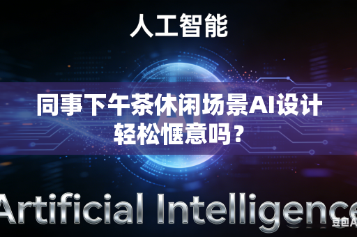 同事下午茶休闲场景AI设计轻松惬意吗?-第1张图片-AI优尚网 同事下午茶休闲场景AI设计轻松惬意吗?-第1张图片-AI优尚网