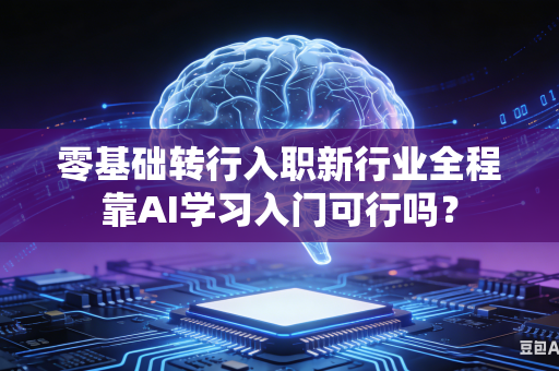 零基础转行入职新行业全程靠AI学习入门可行吗?-第1张图片-AI优尚网 零基础转行入职新行业全程靠AI学习入门可行吗?-第1张图片-AI优尚网