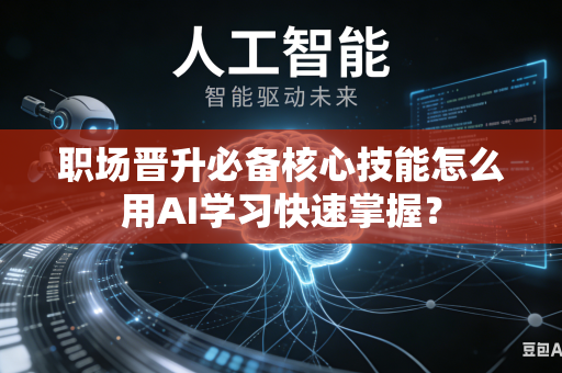 职场晋升必备核心技能怎么用AI学习快速掌握?-第1张图片-AI优尚网 职场晋升必备核心技能怎么用AI学习快速掌握?-第1张图片-AI优尚网