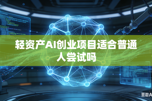 轻资产AI创业项目适合普通人尝试吗-第1张图片-AI优尚网 轻资产AI创业项目适合普通人尝试吗-第1张图片-AI优尚网