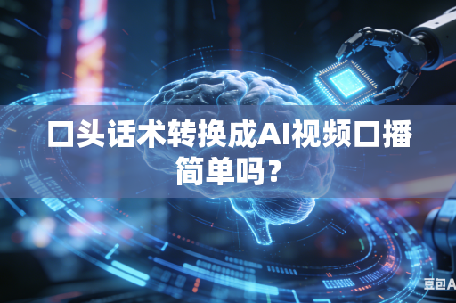 口头话术转换成AI视频口播简单吗?-第1张图片-AI优尚网 口头话术转换成AI视频口播简单吗?-第1张图片-AI优尚网