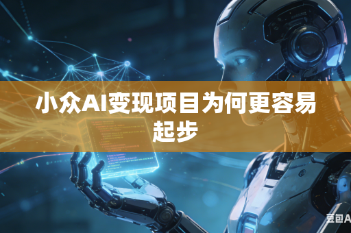 小众AI变现项目为何更容易起步-第1张图片-AI优尚网