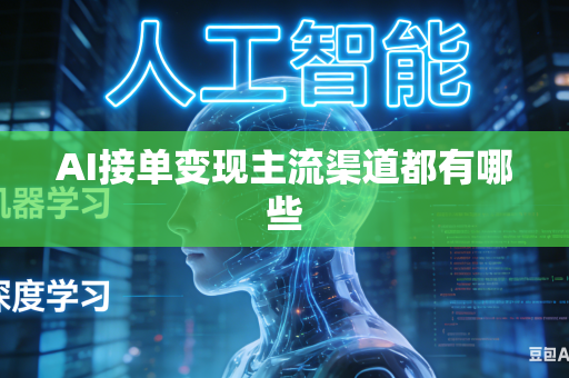 AI接单变现主流渠道都有哪些-第1张图片-AI优尚网