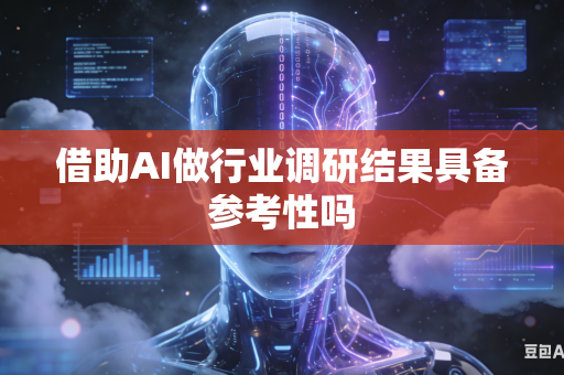借助AI做行业调研结果具备参考性吗