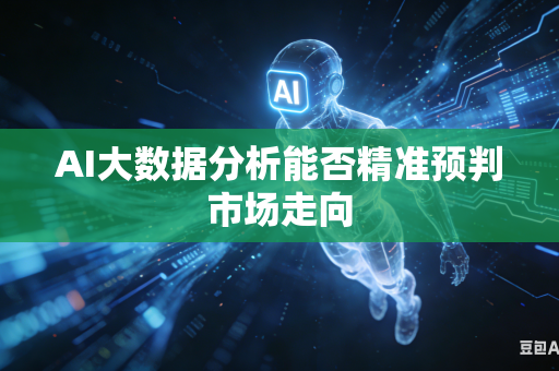 AI大数据分析能否精准预判市场走向-第1张图片-AI优尚网 AI大数据分析能否精准预判市场走向-第1张图片-AI优尚网
