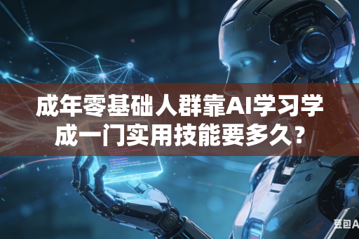成年零基础人群靠AI学习学成一门实用技能要多久?-第1张图片-AI优尚网 成年零基础人群靠AI学习学成一门实用技能要多久?-第1张图片-AI优尚网