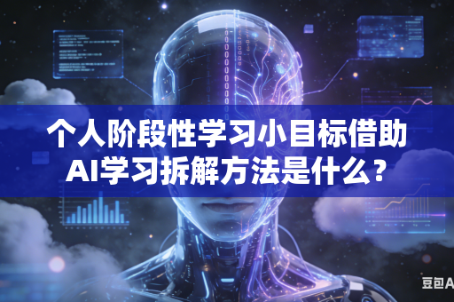 个人阶段性学习小目标借助AI学习拆解方法是什么？-第1张图片-AI优尚网