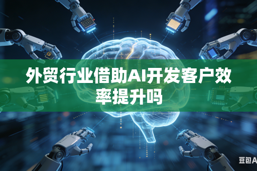 外贸行业借助AI开发客户效率提升吗-第1张图片-AI优尚网 外贸行业借助AI开发客户效率提升吗-第1张图片-AI优尚网