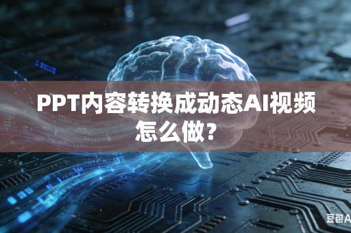 PPT内容转换成动态AI视频怎么做？-第1张图片-AI优尚网