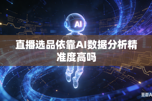 直播选品依靠AI数据分析精准度高吗-第1张图片-AI优尚网 直播选品依靠AI数据分析精准度高吗-第1张图片-AI优尚网