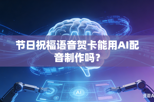 节日祝福语音贺卡能用AI配音制作吗？-第1张图片-AI优尚网