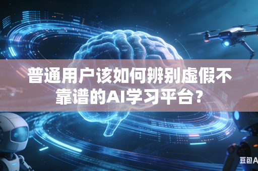 普通用户该如何辨别虚假不靠谱的AI学习平台？