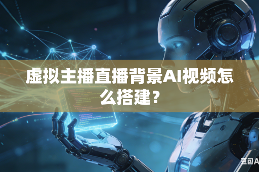 虚拟主播直播背景AI视频怎么搭建?-第1张图片-AI优尚网 虚拟主播直播背景AI视频怎么搭建?-第1张图片-AI优尚网