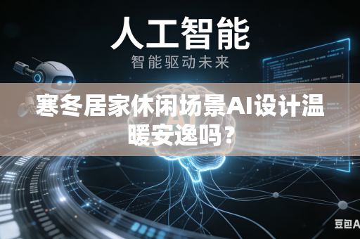 寒冬居家休闲场景AI设计温暖安逸吗?-第1张图片-AI优尚网 寒冬居家休闲场景AI设计温暖安逸吗?-第1张图片-AI优尚网