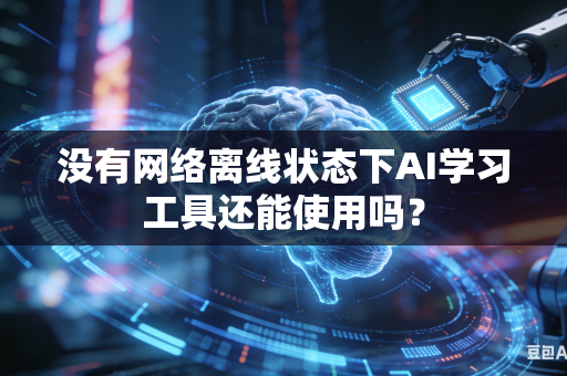 没有网络离线状态下AI学习工具还能使用吗?-第1张图片-AI优尚网 没有网络离线状态下AI学习工具还能使用吗?-第1张图片-AI优尚网