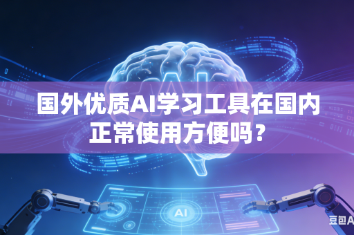 国外优质AI学习工具在国内正常使用方便吗?-第1张图片-AI优尚网 国外优质AI学习工具在国内正常使用方便吗?-第1张图片-AI优尚网